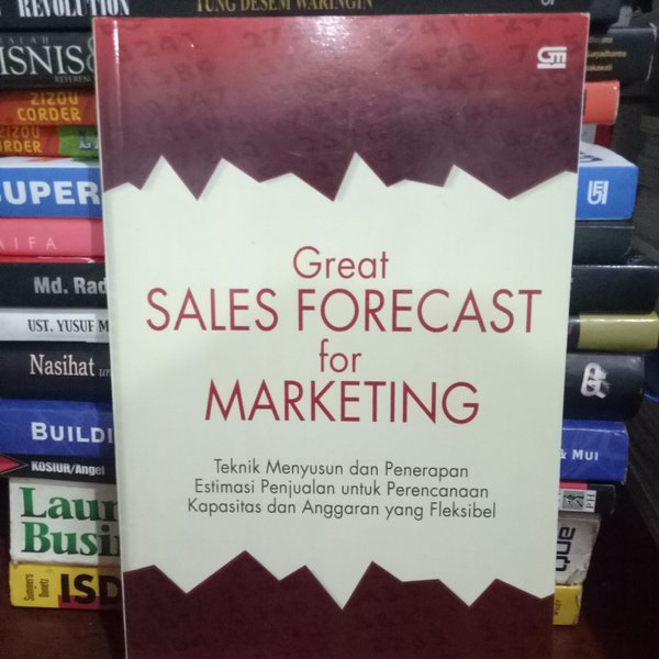 Great Sales Forecast for Marketing :  Teknik menyusun dan penerapan estimasi penjualan untuk perencanaan kapasitas dan anggaran yang fleksibel / Penulis Freddy Rangkuti