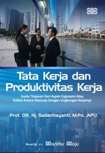 Tata kerja dan produktivitas kerja :  Suatu tinjuan dari aspek ergonomi atau kaitan antara manusia dengan lingkungan kerjanya / Sedarmayanti