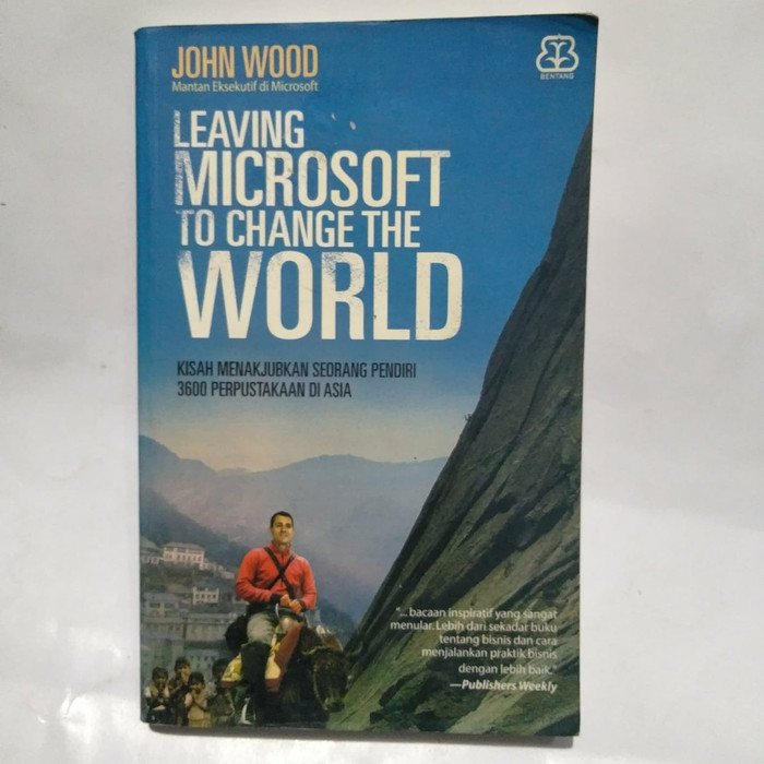 Leaving Microsoft To Change the World :  Kisah menakjubkan seorang pendiri 3600 Perpustkaan di Asia / Karya John Wood