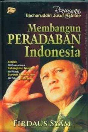 Renungan Bacharuddin Jusuf Habibie, membangun peradaban Indonesia : setelah 10 dasawarsa kebangkitan nasional, 10 windu sumpah pemuda, dan 10 tahun reformasi