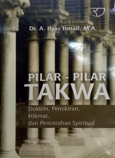 Pilar -  pilar takwa :  Doktrin, pemikiran, hikmat, dan pencerahan spiritual / Dr. A. Ilyas ismail, M.A;desain cover: Stephen rinaldy