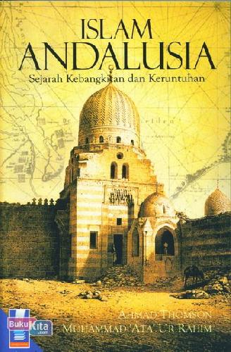 Islam Andalusia :  Sejarah kebangkitan dan keruntuhan / Ahmad thomson & muhammad' ata' ur rahim