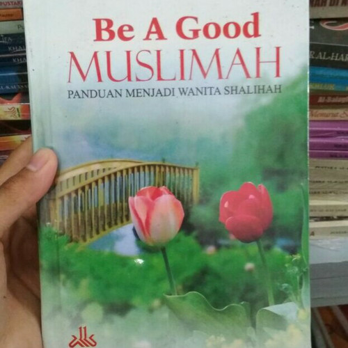 Be a good muslimah :  Panduan menjadi wanita shalihah / Syaikh Sa'ad Yusuf ; Penerjemah , H. Irfan salim
