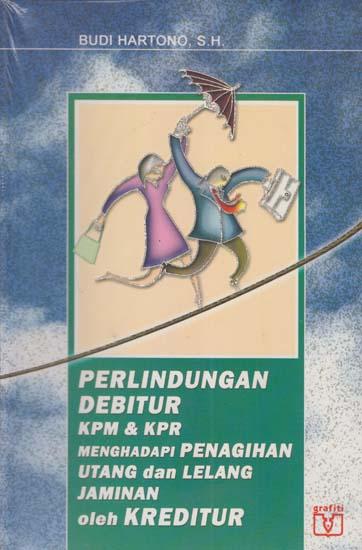 Perlindungan debitur KPM & KPR :  Menghadapi penagihan utang dan lelang jaminan oleh kreditur / Budi Hartono