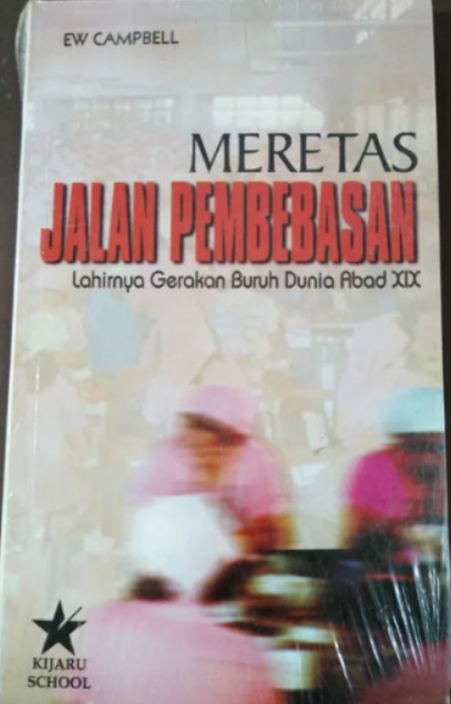 Meretas jalan pembebasan :  lahirnya Gerakan Buruh Dunia Abad XIX / E.W. Campbell ; penyunting, Irfan