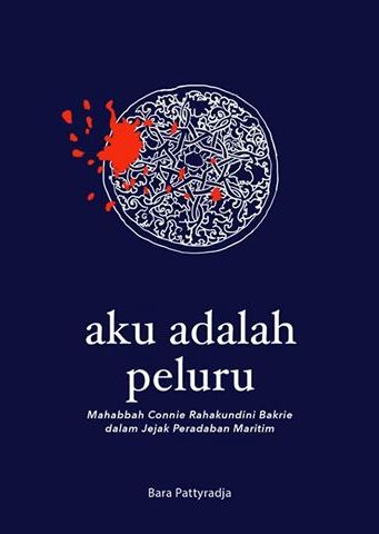 Aku adalah peluru :  Mahabbah Connie Rahakundini Bakrie dalam jejak peradaban maritim / Bara Pattyradja ; Penyunting ; Astri Apriyani
