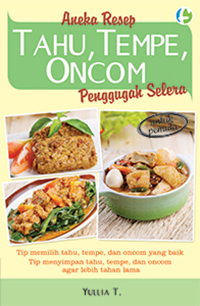 Aneka resep tahu, tempe, oncom penggugah selera :  berbagi tip dan info sehat seputar tahu, tempe, dan oncom / Yullia T.