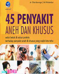 45 penyakit aneh dan khusus : seluk beluk dan solusi praktis terhadap penyakit aneh dan khusus yang wajib kita tahu