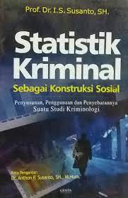 Statistik Kriminal Sebagai konstruksi Sosial : Penyusunan Penggunaan dan penyebarannya suatu studi krimonologi