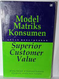 Model matriks konsumen : untuk menciptakan superior costumer value