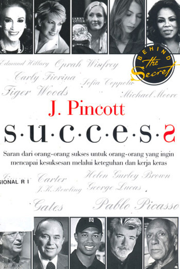 succes : saran dari orang-orang sukses untuk orang-orang yang ingin mencapai kesuksesan melalui keteguhan dan kerja keras / J. Pincott