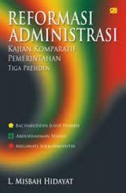 Reformasi administrasi : Kajian komparatif pemerintahan tiga presiden Bacharuddin Jusuf Habibi, Abdurrahman Wahid, Megawati Soekarnoputri