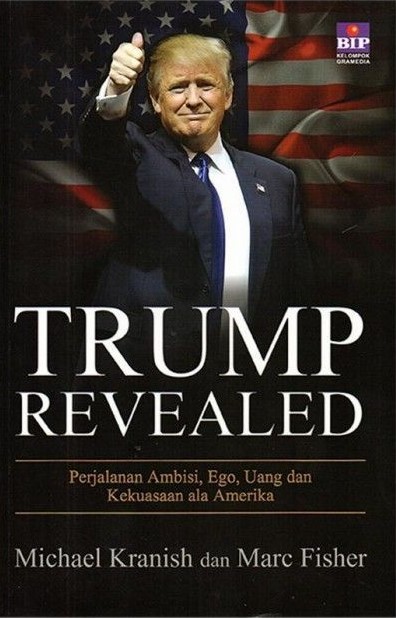 Trump Revealed :  Perjalanan Ambisi, Ego, Uang dan Kekuasaan Ala Amerika / Michael Kranish, dan Marc Fisher ; alih bahasa, Dono Sunardi ; penyunting, Saptono Raharjo