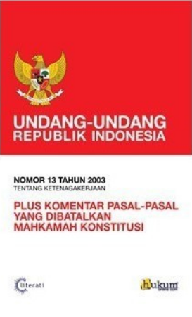 Undang-Undang Republik Indonesia Nomor 13 Tahun 2003 tentang Ketenagakerjaan Plus Komentar Pasal-Pasal yang Dibatalkan Mahkamah Konstitusi