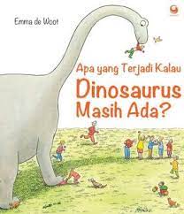 Apa yang Terjadi Kalau Dinosaurus Masih Ada? / Emma de Woot