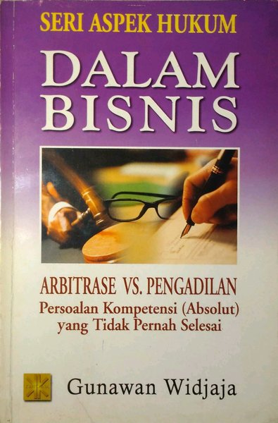 Seri aspek hukum dalam bisnis : Arbitrase vs. pengadilan persoalan kompetensi (absolut) yang tidak pernah selesai