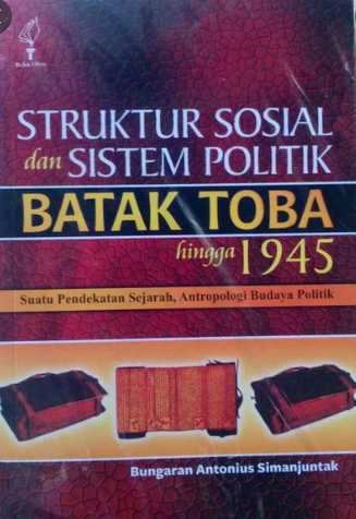 Struktur Sosial dan Sitem Politik Batak Toba Hingga 1945 :  Suatu Pendekatan Sejarah, AntropologI Budaya Politik / Bungaran Antonius Simanjuntak