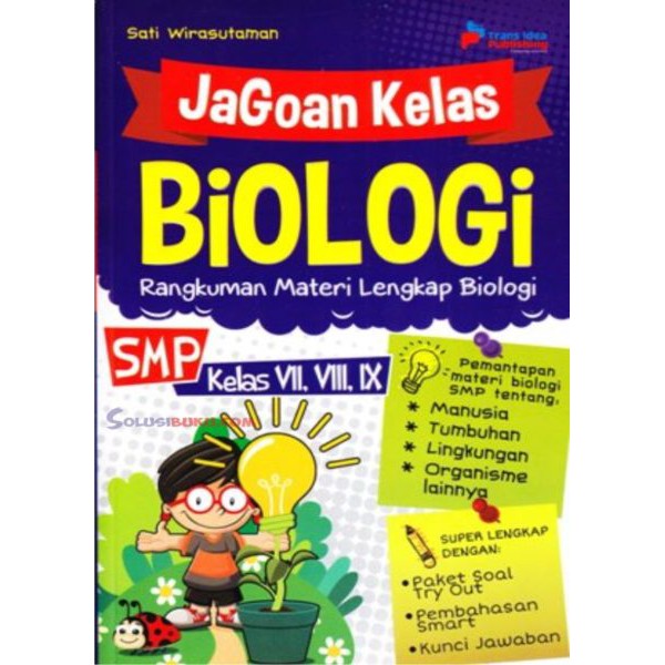 Jagoan kelas biologi :  rangkuman materi lengkap biologi SMP kelas VII, VIII, IX / Sati Wirasutaman ; penyunting, Eista Swaesti