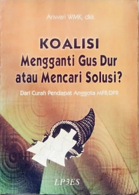 Koalisi mengganti Gus Dur atau mencari solusi? :  dari curah pendapat anggota MPR/DPR / Anwari WMK, et.al.