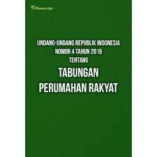 Undang-undang Republik Indonesia nomor 4 tahun 2016 : tentang tabungan perumahan rakyat