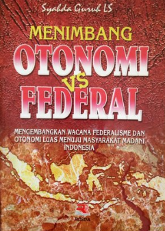 Menimbang otonomi vs federal : mengembangkan wacana federalisme dan otonomi luas menuju masyarakat madani Indonesia