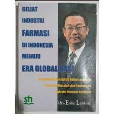 Geliat industri farmasi di Indonesia menuju era globalisasi :  sumbangsih pemikiran Eddie Lembong terhadap masalah dan tantangan industri farmasi nasional / Eddie Lembong ; editor, Heriyanto Lingga, Podo Giri Hatmoko, Alinda Cempaka Sari Siregar, Ihsan Ahmadipraja