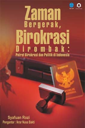 Zaman bergerak, birokrasi dirombak : potret birokrasi dan politik di indonesia