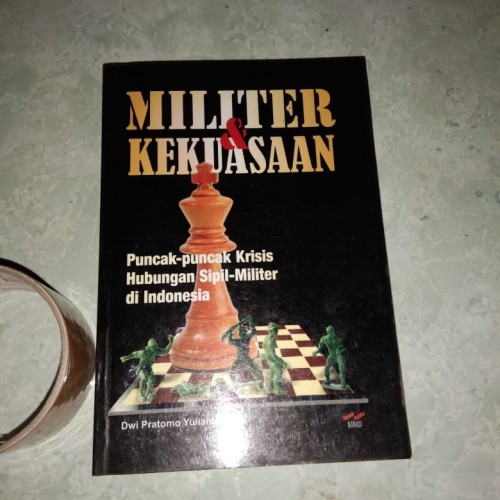 Militer & Kekuasaan :  Puncak-puncak krisis hubungan Sipil-Militer di Indonesia / Dwi Pratomo Yulianto