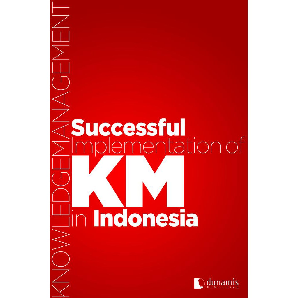 Successful implementation of KM in Indonesia / Tim Penulis Dunamis Publishing; Editor, J. Budi Soesatyo