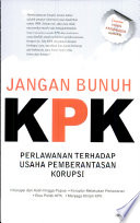 Jangan bunuh KPK : perlawanan terhadap usaha pemberantasan korupsi