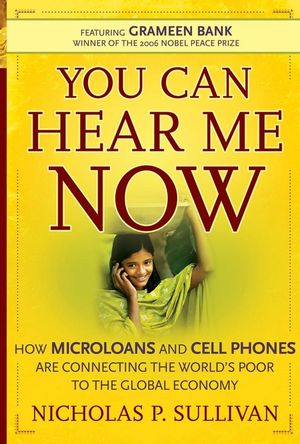 You can hear me now : how microloans and cell phones are connecting the world's poor to the global economy