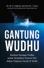 Gantung Wudhu :  Manfaat Menjaga Wudhu Untuk Melejitkan Potensi Diri Dalam Tinjauan Sunnah Dan Medis / Sagiran ; penyunting, Hirman Jayadi