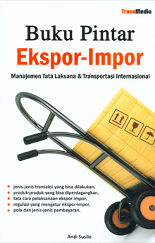 Buku pintar ekspor-impor manajemen tata laksana & transportasi internasional : Jenis-jenis trasnsaksi yang bisa dilakukan, produk-produk yang bisa diperdagangkan, tata cara pelaksanaan ekspor-impor, regulasi yang mengatur ekspor-impor, pola dan jenis-jenis pembayaran