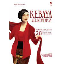 Kebaya Melintasi Masa : 28 Kumpulan Tulisan Perempuan Tentang Kebaya
