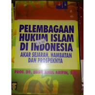 Pelembagaan hukum islam di indonesia : Akar sejarah , hambatan dan prospeknya