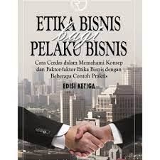 Etika Bisnis bagi Pelaku Bisnis/ : Cara cerdas dalam memahami konsep dan faktor-faktor etika bisnis dengan beberapa contoh praktis/