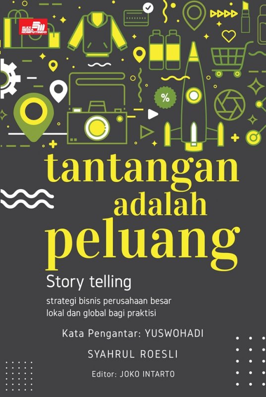 Tantangan adalah peluang :  story telling strategi bisnis perusahaan besar lokal dan global bagi praktis / Syahrul Rusli ; editor, Joko Intarto