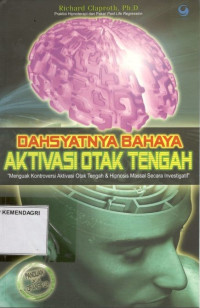 Dahsyatnya bahaya aktivasi otak tengah :  menguak kontroversi aktivasi otak tengah dan hipnosis massal secara investigatif / Richard Claproth ; Ed., Anjelita Noverina, Niken Suryatmini