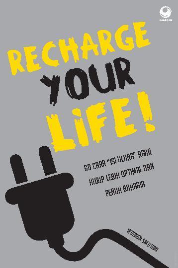 Recharge your life! : 60 cara "isi ulang" agar hidup lebih optimal dan penuh bahagia