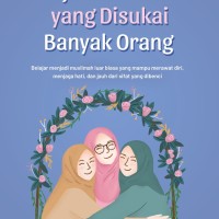 Menjadi muslimah yang disukai banyak orang : belajar menjadi muslimah luar biasa yang mampu merawat diri, menjaga hati, dan jauh dari sifat yang dibenci