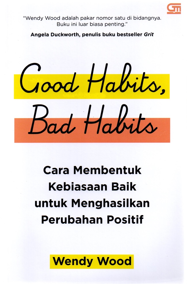 Good Habits, Bad Habits :  Cara Membentuk Kebiasaan baik untuk Menghasilkan Perubahan Positif / Wendy Wood, Alih bahasa; Alex Tri Kantjono Widodo