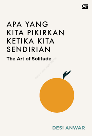 Apa yang Kita Pikirkan Ketika Kita Sendirian :  the art of solitude / Desi Anwar ; penerjemah, Sofia Mansoor ; ilustrasi, Aditya Putra