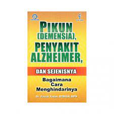 Pikun (demensia), penyakit alzheimer, dan sejenisnya: bagaimana cara menghindarinya / Faisal Yatim