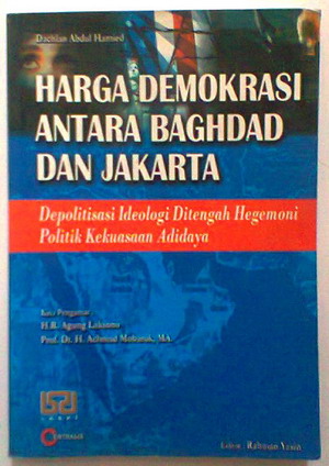 Harga demokrasi antara baghdad dan Jakarta : Depolitisasi idelogi ditengah hegemoni politik kekuasaan adidaya