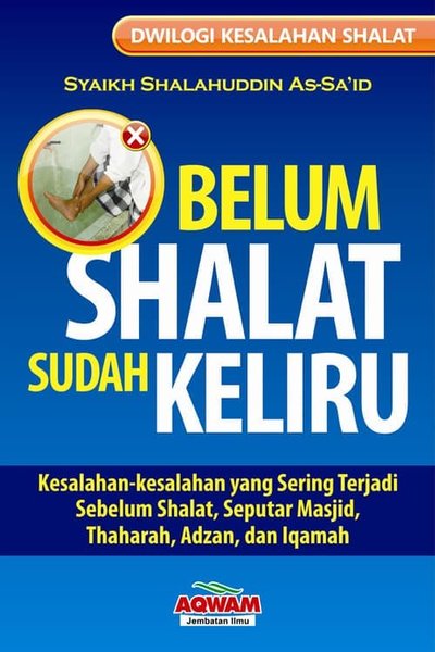 belum shalat sudah keliru : kesalah-kesalahan yang sering terjadi sebelum shalat,seputar masjid,tharah,adzan,dan iqamah
