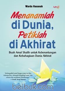 Menanamlah di dunia, petiklah di akhirat : buah amal shalih untuk keberuntungan dan kebahagiaan dunia akhirat