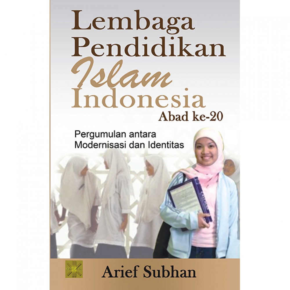 Lembaga pendidikan islam nusantara abad ke-20 :  pergumulan antara modernisasi dan identitas / Arief Subhan
