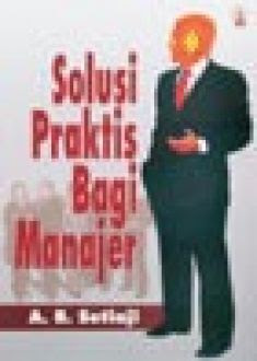Solusi praktis bagi manajer / A.R. Setiaji