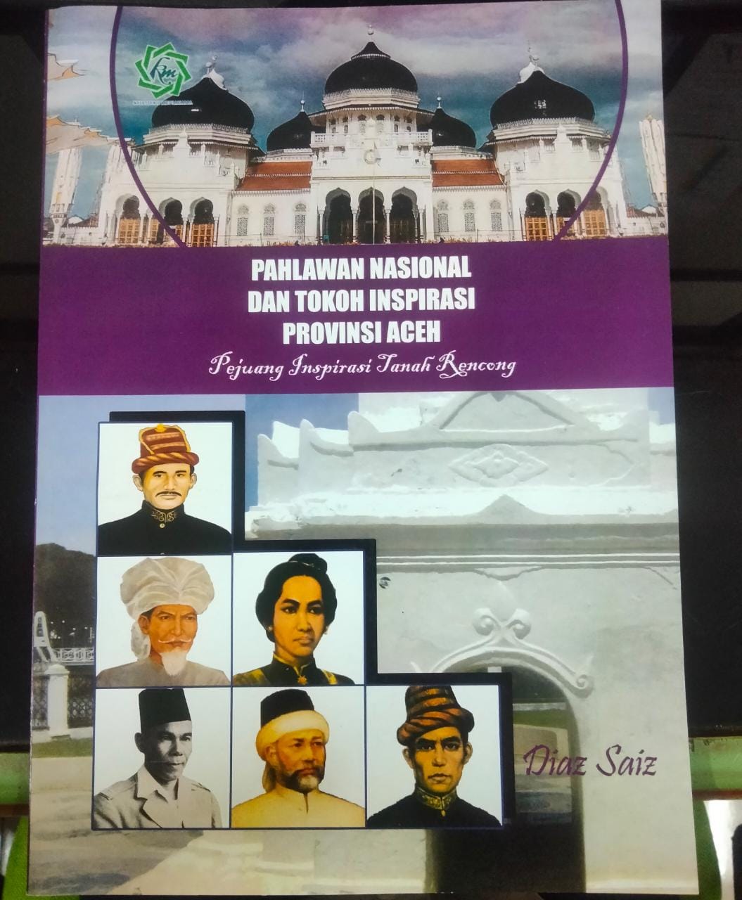 Pahlawan Nasional dan tokoh inspirasi Provinsi Aceh :  "pejuang inspirasi tanah rencong" / Diaz Saiz. Penata Letak, Hendra Syafrialdy; Desain Sampul, Medias Saiz.