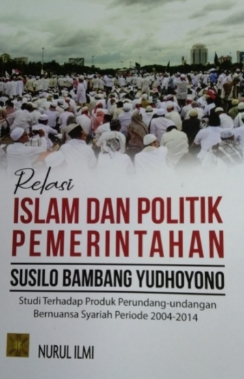 Relasi islam dan politik pemerintahan susilo bambang yudhoyono : studi terhadap produk perundang-undangan bernuansa syariah periode 2004-2014